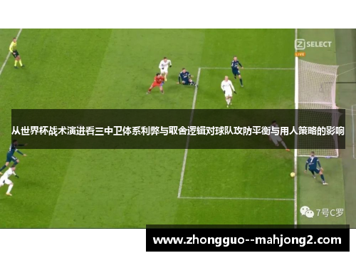 从世界杯战术演进看三中卫体系利弊与取舍逻辑对球队攻防平衡与用人策略的影响