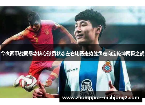 今夜西甲战局悬念核心球员状态左右比赛走势胜负走向定乾坤两极之战 今夜西甲战局悬念核心球员状态左右比赛走势胜负走向定乾坤两极之战