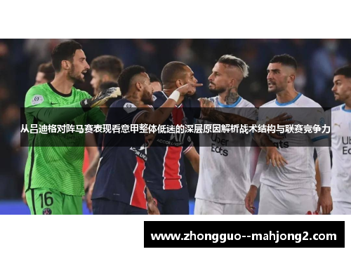从吕迪格对阵马赛表现看意甲整体低迷的深层原因解析战术结构与联赛竞争力 从吕迪格对阵马赛表现看意甲整体低迷的深层原因解析战术结构与联赛竞争力
