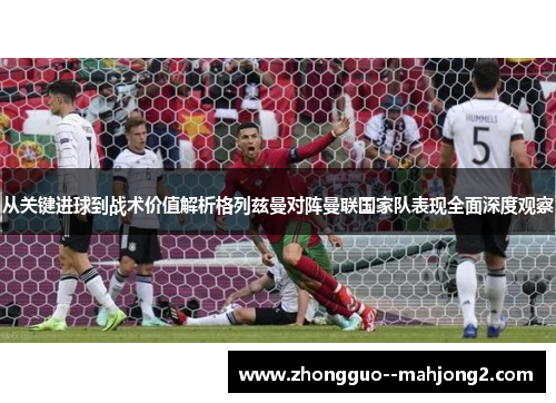 从关键进球到战术价值解析格列兹曼对阵曼联国家队表现全面深度观察 从关键进球到战术价值解析格列兹曼对阵曼联国家队表现全面深度观察