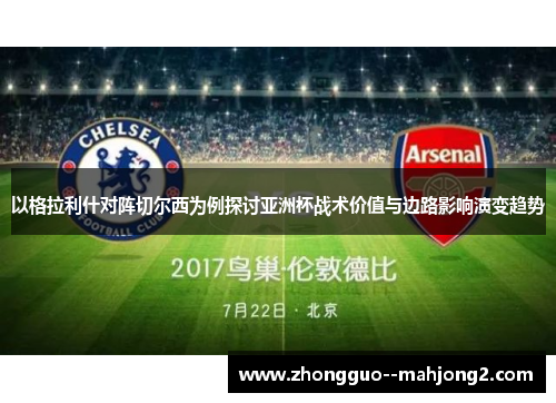 以格拉利什对阵切尔西为例探讨亚洲杯战术价值与边路影响演变趋势 以格拉利什对阵切尔西为例探讨亚洲杯战术价值与边路影响演变趋势