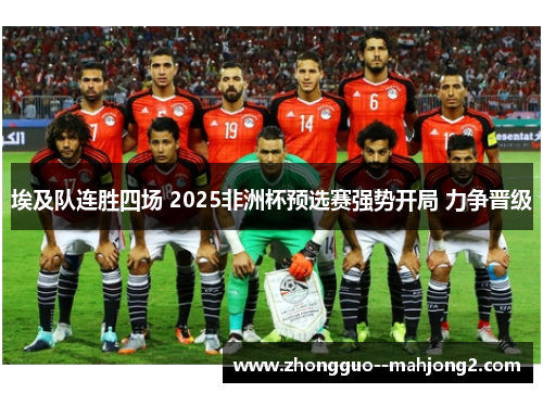 埃及队连胜四场 2025非洲杯预选赛强势开局 力争晋级