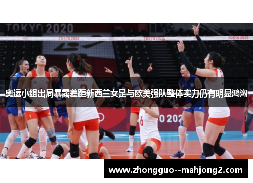 奥运小组出局暴露差距新西兰女足与欧美强队整体实力仍有明显鸿沟 奥运小组出局暴露差距新西兰女足与欧美强队整体实力仍有明显鸿沟