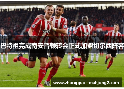 巴特祖完成南安普顿转会正式加盟切尔西阵容