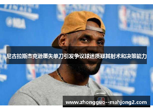 尼古拉斯杰克逊屡失单刀引发争议球迷质疑其射术和决策能力