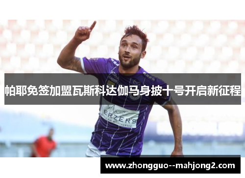 帕耶免签加盟瓦斯科达伽马身披十号开启新征程