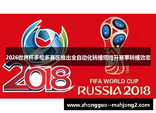2026世界杯多伦多赛区推出全自动化转播塔提升赛事转播效率 2026世界杯多伦多赛区推出全自动化转播塔提升赛事转播效率