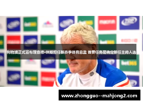 利物浦正式宣布理查德·休斯担任新赛季体育总监 首要任务是确定新任主帅人选 利物浦正式宣布理查德·休斯担任新赛季体育总监 首要任务是确定新任主帅人选