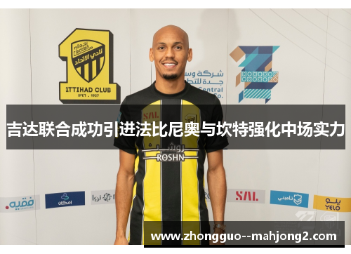 吉达联合成功引进法比尼奥与坎特强化中场实力 吉达联合成功引进法比尼奥与坎特强化中场实力