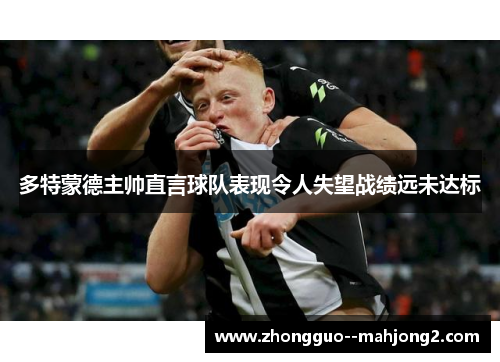 多特蒙德主帅直言球队表现令人失望战绩远未达标 多特蒙德主帅直言球队表现令人失望战绩远未达标