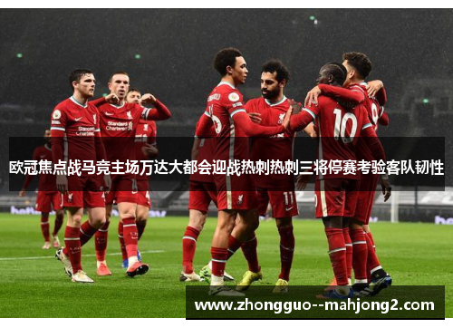 欧冠焦点战马竞主场万达大都会迎战热刺热刺三将停赛考验客队韧性 欧冠焦点战马竞主场万达大都会迎战热刺热刺三将停赛考验客队韧性