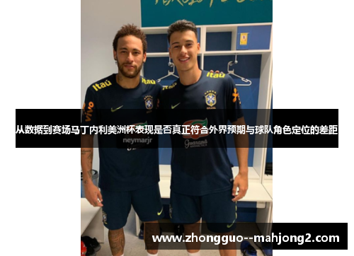 从数据到赛场马丁内利美洲杯表现是否真正符合外界预期与球队角色定位的差距 从数据到赛场马丁内利美洲杯表现是否真正符合外界预期与球队角色定位的差距
