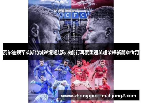 瓦尔迪领军莱斯特城逆境崛起破浪前行再度重返英超荣耀新篇章传奇